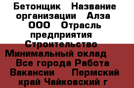 Бетонщик › Название организации ­ Алза, ООО › Отрасль предприятия ­ Строительство › Минимальный оклад ­ 1 - Все города Работа » Вакансии   . Пермский край,Чайковский г.